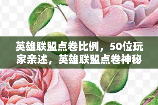 英雄联盟点卷比例,50位玩家亲述,英雄联盟点卷神秘消失?真相让人绷不住! 英雄联盟点卷比例,50位玩家亲述,英雄联盟点卷神秘消失?真相让人绷不住!