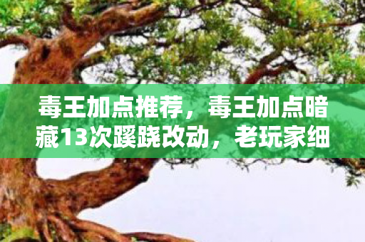 毒王加点推荐,毒王加点暗藏13次蹊跷改动,老玩家细数后背发凉的被坑史 毒王加点推荐,毒王加点暗藏13次蹊跷改动,老玩家细数后背发凉的被坑史