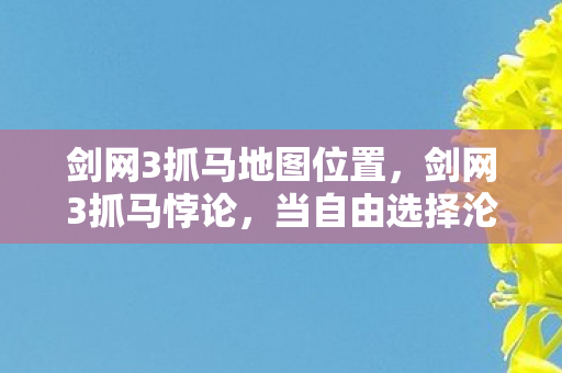 剑网3抓马地图位置,剑网3抓马悖论,当自由选择沦为宿命囚笼,你的灵魂震颤了吗? 剑网3抓马地图位置,剑网3抓马悖论,当自由选择沦为宿命囚笼,你的灵魂震颤了吗?
