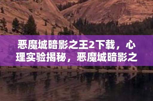 恶魔城暗影之王2下载,心理实验揭秘,恶魔城暗影之王2如何让你沉迷到细思极恐? 恶魔城暗影之王2下载,心理实验揭秘,恶魔城暗影之王2如何让你沉迷到细思极恐?
