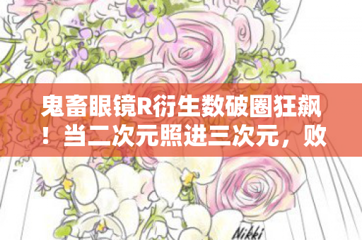 鬼畜眼镜R衍生数破圈狂飙!当二次元照进三次元,败家玩家竟用联名周边当遗像?! 鬼畜眼镜R衍生数破圈狂飙!当二次元照进三次元,败家玩家竟用联名周边当遗像?!