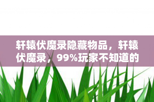 轩辕伏魔录隐藏物品,轩辕伏魔录,99%玩家不知道的3大氪金猫腻,上头到想摔手机! 轩辕伏魔录隐藏物品,轩辕伏魔录,99%玩家不知道的3大氪金猫腻,上头到想摔手机!
