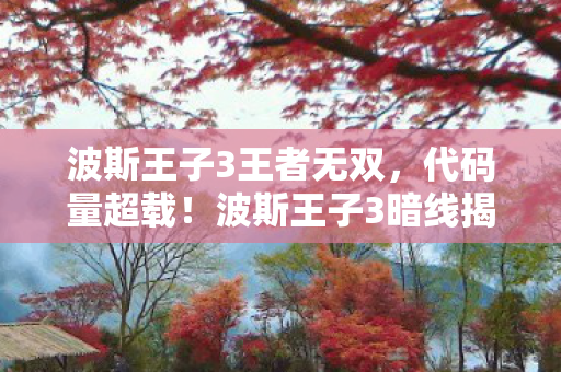 波斯王子3王者无双,代码量超载!波斯王子3暗线揭秘,头皮发麻的时空生存法则 波斯王子3王者无双,代码量超载!波斯王子3暗线揭秘,头皮发麻的时空生存法则