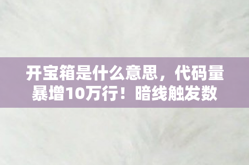 开宝箱是什么意思,代码量暴增10万行!暗线触发数字瘟疫,玩家头皮发麻,我们才是NPC? 开宝箱是什么意思,代码量暴增10万行!暗线触发数字瘟疫,玩家头皮发麻,我们才是NPC?