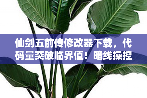 仙剑五前传修改器下载,代码量突破临界值!暗线操控下你的每个选择都让人头皮发麻 仙剑五前传修改器下载,代码量突破临界值!暗线操控下你的每个选择都让人头皮发麻