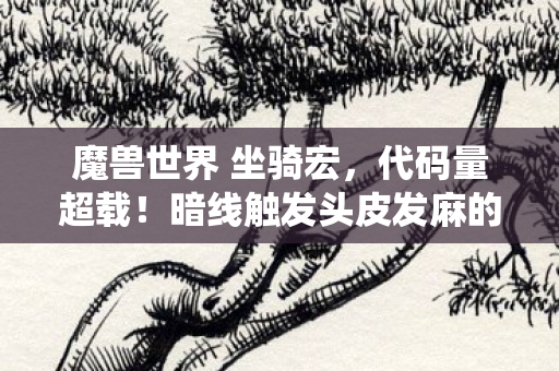 魔兽世界 坐骑宏，代码量超载！暗线触发头皮发麻的量子跃迁坐骑系统