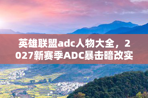 英雄联盟adc人物大全,2027新赛季ADC暴击暗改实锤!97%玩家不知的3大数值陷阱 英雄联盟adc人物大全,2027新赛季ADC暴击暗改实锤!97%玩家不知的3大数值陷阱