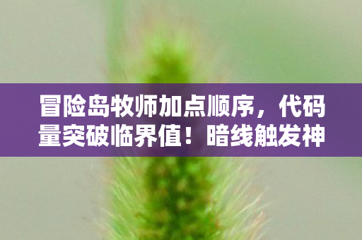 冒险岛牧师加点顺序,代码量突破临界值!暗线触发神经共振,这加点方案让人头皮发麻 冒险岛牧师加点顺序,代码量突破临界值!暗线触发神经共振,这加点方案让人头皮发麻