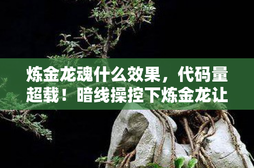 炼金龙魂什么效果,代码量超载!暗线操控下炼金龙让玩家头皮发麻的数字暴动 炼金龙魂什么效果,代码量超载!暗线操控下炼金龙让玩家头皮发麻的数字暴动