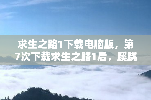 求生之路1下载电脑版,第7次下载求生之路1后,蹊跷事件频发,后背发凉真相令人窒息! 求生之路1下载电脑版,第7次下载求生之路1后,蹊跷事件频发,后背发凉真相令人窒息!