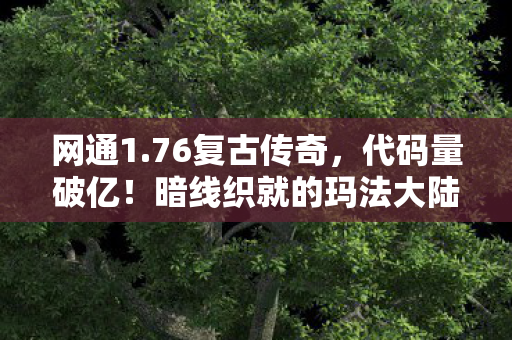 网通1.76复古传奇，代码量破亿！暗线织就的玛法大陆，头皮发麻的生存法则2027版