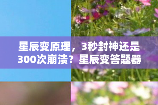 星辰变原理，3秒封神还是300次崩溃？星辰变答题器背后藏着多少玩家的深夜眼泪
