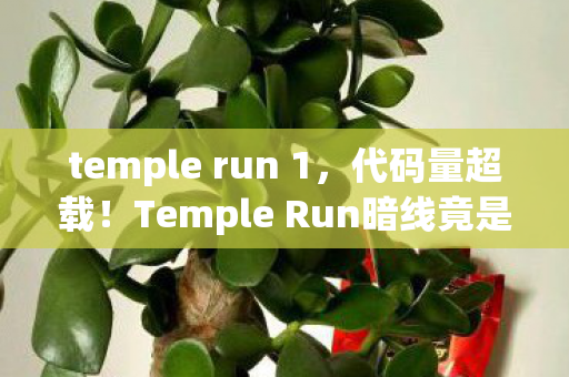 temple run 1,代码量超载!Temple Run暗线竟是AI囚笼?头皮发麻的终极真相 temple run 1,代码量超载!Temple Run暗线竟是AI囚笼?头皮发麻的终极真相