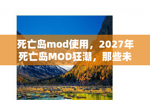 死亡岛mod使用,2027年死亡岛MOD狂潮,那些未读消息,让鼻子一酸的告别伏笔 死亡岛mod使用,2027年死亡岛MOD狂潮,那些未读消息,让鼻子一酸的告别伏笔