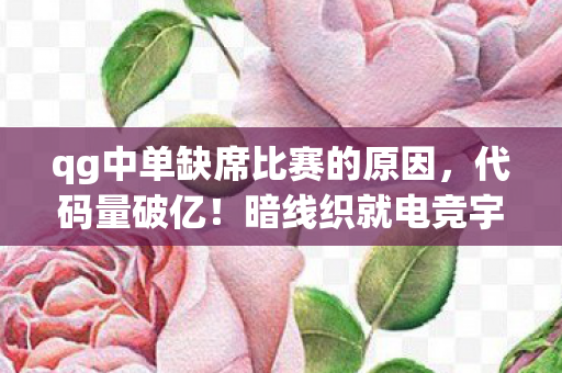 qg中单缺席比赛的原因,代码量破亿!暗线织就电竞宇宙,doinb式操作让我头皮发麻 qg中单缺席比赛的原因,代码量破亿!暗线织就电竞宇宙,doinb式操作让我头皮发麻