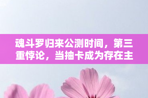 魂斗罗归来公测时间,第三重悖论,当抽卡成为存在主义审判,你的自由是算法的囚徒吗? 魂斗罗归来公测时间,第三重悖论,当抽卡成为存在主义审判,你的自由是算法的囚徒吗?
