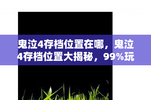 鬼泣4存档位置在哪,鬼泣4存档位置大揭秘,99%玩家不知的隐藏数据,竟藏着10年情怀密码 鬼泣4存档位置在哪,鬼泣4存档位置大揭秘,99%玩家不知的隐藏数据,竟藏着10年情怀密码