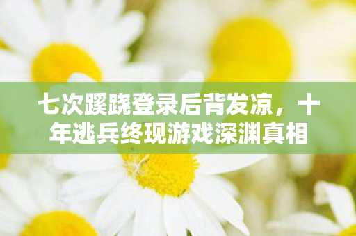 十年逃兵终现游戏深渊真相图片