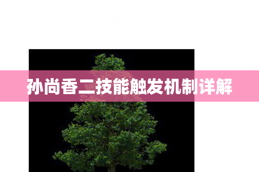 孙尚香二技能触发机制详解 孙尚香二技能触发机制详解
