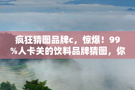 疯狂猜图品牌c，惊爆！99%人卡关的饮料品牌猜图，你能1秒破局吗？