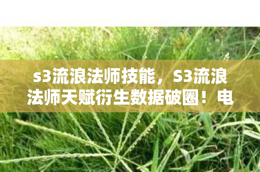 s3流浪法师技能，S3流浪法师天赋衍生数据破圈！电竞魔法竟成音乐时尚新宠儿？