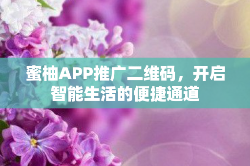 蜜柚APP推广二维码,开启智能生活的便捷通道 蜜柚APP推广二维码,开启智能生活的便捷通道