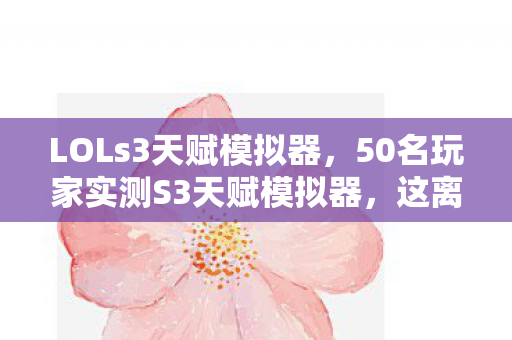 LOLs3天赋模拟器，50名玩家实测S3天赋模拟器，这离谱数据是BUG还是官方整活？我当场笑崩！