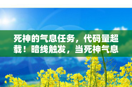 死神的气息任务,代码量超载!暗线触发,当死神气息渗透现实,头皮发麻的生存法则 死神的气息任务,代码量超载!暗线触发,当死神气息渗透现实,头皮发麻的生存法则