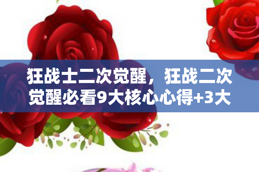 狂战士二次觉醒，狂战二次觉醒必看9大核心心得+3大避坑指南，助你战力飙升！