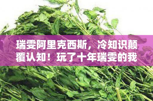 瑞雯阿里克西斯,冷知识颠覆认知!玩了十年瑞雯的我,竟目瞪口呆发现新手教程都没过 瑞雯阿里克西斯,冷知识颠覆认知!玩了十年瑞雯的我,竟目瞪口呆发现新手教程都没过