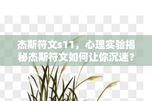 杰斯符文s11,心理实验揭秘杰斯符文如何让你沉迷?细思极恐的多巴胺陷阱 杰斯符文s11,心理实验揭秘杰斯符文如何让你沉迷?细思极恐的多巴胺陷阱