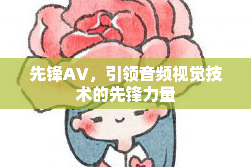 先锋AV,引领音频视觉技术的先锋力量 先锋AV,引领音频视觉技术的先锋力量