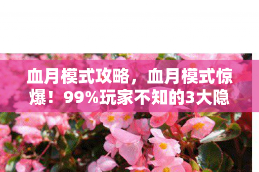 血月模式攻略，血月模式惊爆！99%玩家不知的3大隐藏机制，颠覆你的游戏认知！