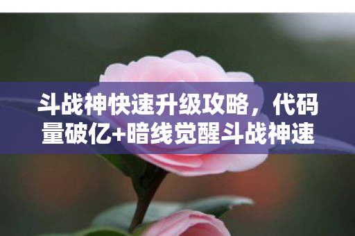 斗战神快速升级攻略,代码量破亿+暗线觉醒斗战神速升秘籍,头皮发麻的数字生存法则 斗战神快速升级攻略,代码量破亿+暗线觉醒斗战神速升秘籍,头皮发麻的数字生存法则