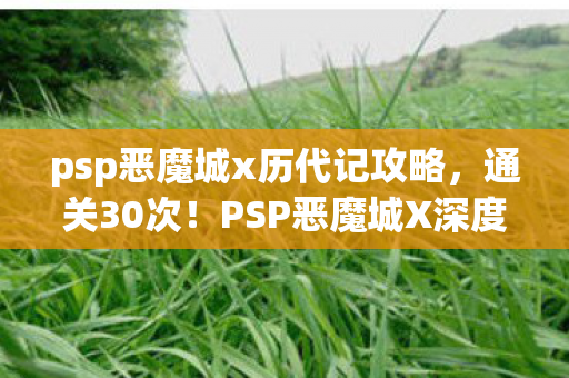 psp恶魔城x历代记攻略,通关30次!PSP恶魔城X深度心得+避坑指南大公开 psp恶魔城x历代记攻略,通关30次!PSP恶魔城X深度心得+避坑指南大公开
