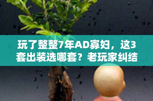 玩了整整7年AD寡妇,这3套出装选哪套?老玩家纠结到失眠! 玩了整整7年AD寡妇,这3套出装选哪套?老玩家纠结到失眠!