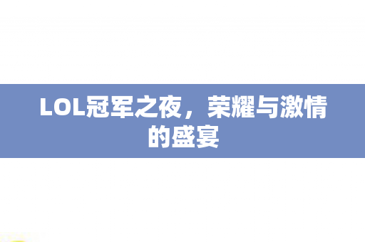 LOL冠军之夜,荣耀与激情的盛宴 LOL冠军之夜,荣耀与激情的盛宴