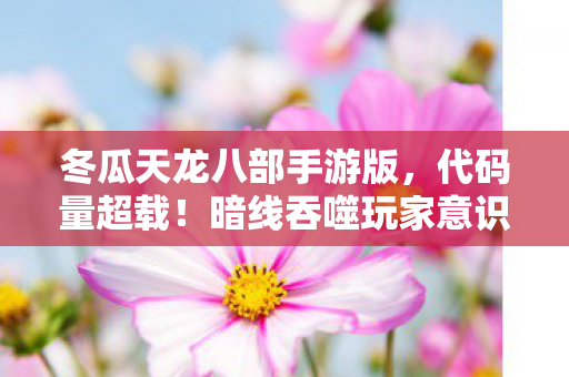 冬瓜天龙八部手游版,代码量超载!暗线吞噬玩家意识,头皮发麻的冬瓜天龙赛博深渊 冬瓜天龙八部手游版,代码量超载!暗线吞噬玩家意识,头皮发麻的冬瓜天龙赛博深渊