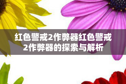 红色警戒2作弊器红色警戒2作弊器的探索与解析 红色警戒2作弊器红色警戒2作弊器的探索与解析