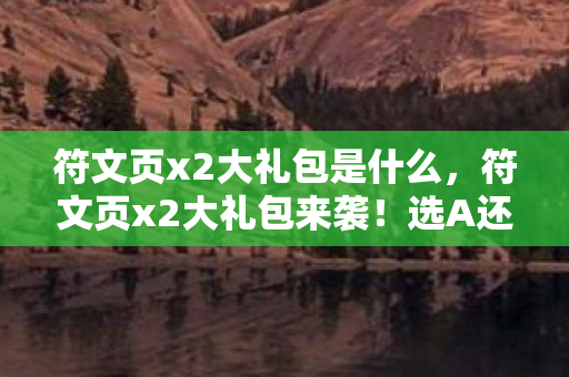 符文页x2大礼包是什么，符文页x2大礼包来袭！选A还是B？老玩家纠结症大爆发！