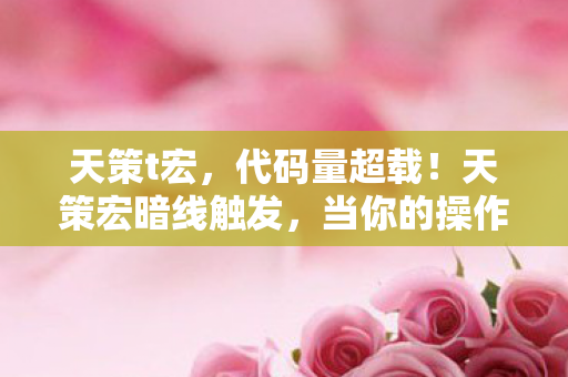 天策t宏,代码量超载!天策宏暗线触发,当你的操作让AI头皮发麻 天策t宏,代码量超载!天策宏暗线触发,当你的操作让AI头皮发麻