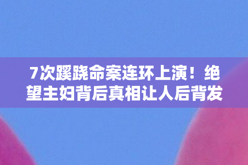7次蹊跷命案连环上演！绝望主妇背后真相让人后背发凉