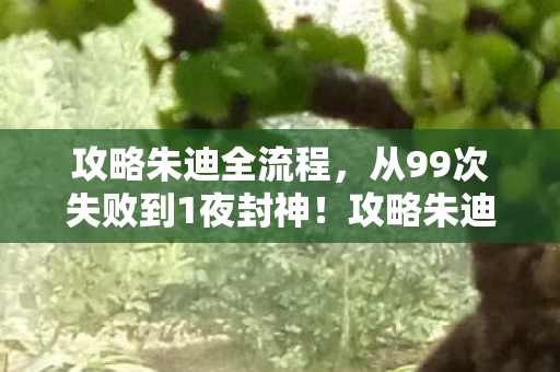 攻略朱迪全流程,从99次失败到1夜封神!攻略朱迪的终极反转竟藏在这串数字里? 攻略朱迪全流程,从99次失败到1夜封神!攻略朱迪的终极反转竟藏在这串数字里?