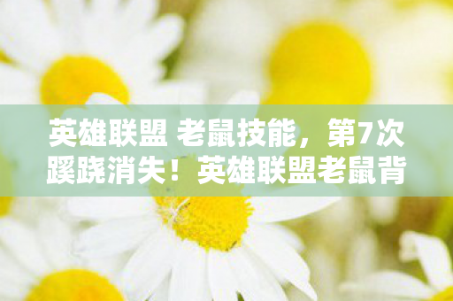 英雄联盟 老鼠技能,第7次蹊跷消失!英雄联盟老鼠背后,竟藏着让玩家后背发凉的真相 英雄联盟 老鼠技能,第7次蹊跷消失!英雄联盟老鼠背后,竟藏着让玩家后背发凉的真相