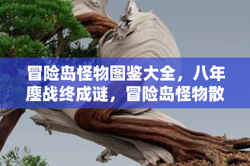 冒险岛怪物图鉴大全,八年鏖战终成谜,冒险岛怪物散场时泪目无声 冒险岛怪物图鉴大全,八年鏖战终成谜,冒险岛怪物散场时泪目无声