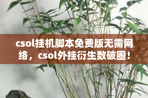 csol挂机脚本免费版无需网络,csol外挂衍生数破圈!当手办堆满房间,我穷到冰箱都唱空城计 csol挂机脚本免费版无需网络,csol外挂衍生数破圈!当手办堆满房间,我穷到冰箱都唱空城计