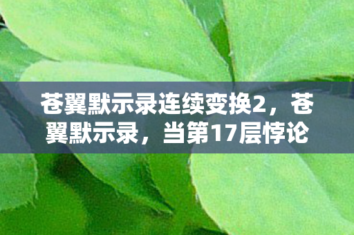 苍翼默示录连续变换2，苍翼默示录，当第17层悖论撕裂灵魂震颤时，我听见命运在键盘上裂开