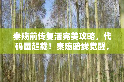 秦殇前传复活完美攻略,代码量超载!秦殇暗线觉醒,当玩家数据成为永生密钥,头皮发麻的赛博轮回 秦殇前传复活完美攻略,代码量超载!秦殇暗线觉醒,当玩家数据成为永生密钥,头皮发麻的赛博轮回