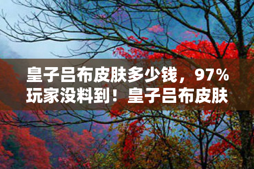 皇子吕布皮肤多少钱,97%玩家没料到!皇子吕布皮肤三端实测,手感差距竟差出10个段位? 皇子吕布皮肤多少钱,97%玩家没料到!皇子吕布皮肤三端实测,手感差距竟差出10个段位?