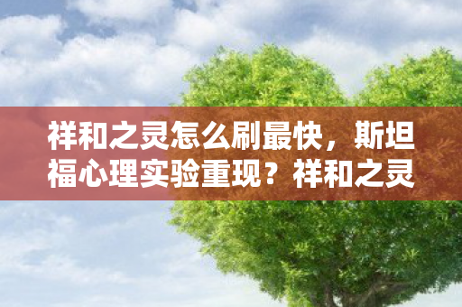 祥和之灵怎么刷最快,斯坦福心理实验重现?祥和之灵沉迷陷阱,细思极恐的多巴胺牢笼 祥和之灵怎么刷最快,斯坦福心理实验重现?祥和之灵沉迷陷阱,细思极恐的多巴胺牢笼
